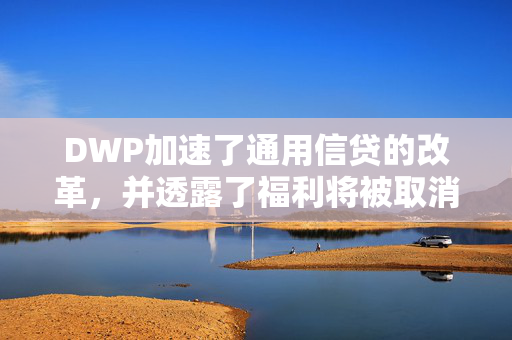 DWP加速了通用信贷的改革，并透露了福利将被取消的确切日期