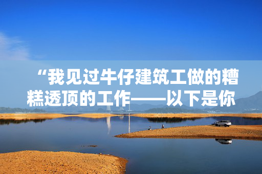 “我见过牛仔建筑工做的糟糕透顶的工作——以下是你必须避免的错误。”