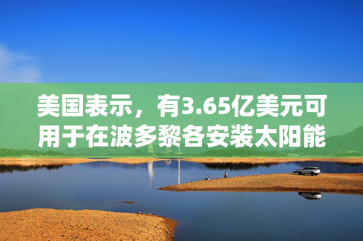 美国表示，有3.65亿美元可用于在波多黎各安装太阳能和电池存储系统