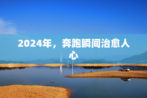 2024年，奔跑瞬间治愈人心