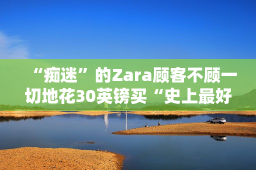 “痴迷”的Zara顾客不顾一切地花30英镑买“史上最好的裙子”