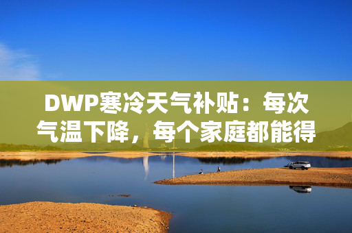 DWP寒冷天气补贴：每次气温下降，每个家庭都能得到25英镑的补贴