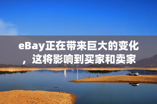 eBay正在带来巨大的变化，这将影响到买家和卖家